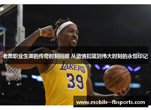 老詹职业生涯的传奇时刻回顾 从激情扣篮到伟大时刻的永恒印记