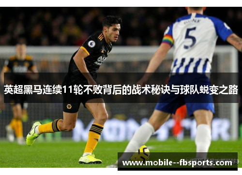 英超黑马连续11轮不败背后的战术秘诀与球队蜕变之路