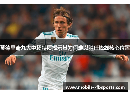 莫德里奇九大中场特质揭示其为何难以胜任锋线核心位置 莫德里奇九大中场特质揭示其为何难以胜任锋线核心位置