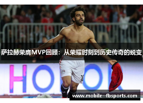 萨拉赫荣膺MVP回顾:从荣耀时刻到历史传奇的蜕变 萨拉赫荣膺MVP回顾:从荣耀时刻到历史传奇的蜕变