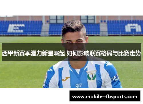 西甲新赛季潜力新星崛起 如何影响联赛格局与比赛走势