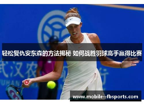轻松复仇安东森的方法揭秘 如何战胜羽球高手赢得比赛