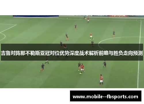吉鲁对阵那不勒斯亚冠对位优势深度战术解析前瞻与胜负走向预测