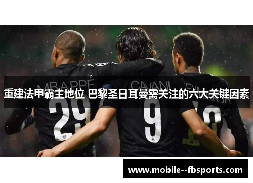 重建法甲霸主地位 巴黎圣日耳曼需关注的六大关键因素 重建法甲霸主地位 巴黎圣日耳曼需关注的六大关键因素