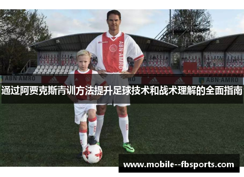 通过阿贾克斯青训方法提升足球技术和战术理解的全面指南 通过阿贾克斯青训方法提升足球技术和战术理解的全面指南