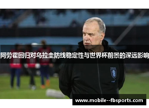 阿劳霍回归对乌拉圭防线稳定性与世界杯前景的深远影响