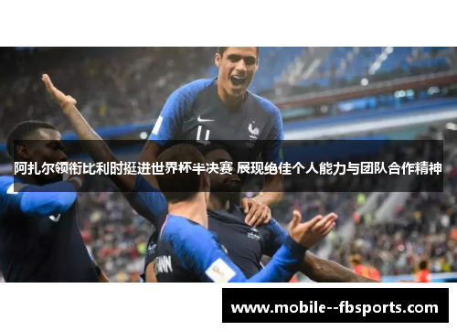 阿扎尔领衔比利时挺进世界杯半决赛 展现绝佳个人能力与团队合作精神