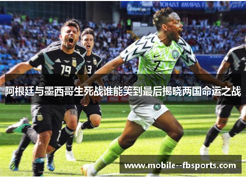 阿根廷与墨西哥生死战谁能笑到最后揭晓两国命运之战 阿根廷与墨西哥生死战谁能笑到最后揭晓两国命运之战
