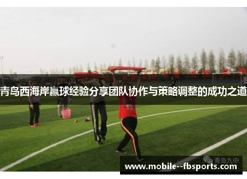 青岛西海岸赢球经验分享团队协作与策略调整的成功之道