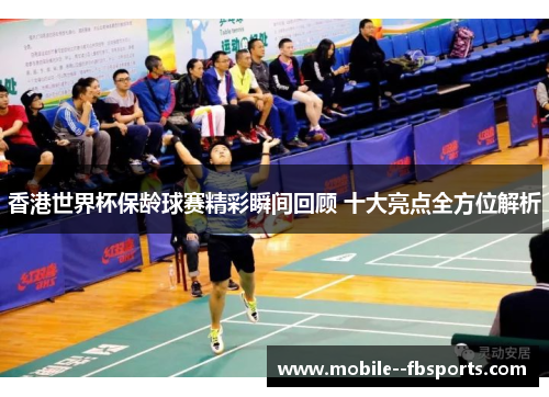 香港世界杯保龄球赛精彩瞬间回顾 十大亮点全方位解析 香港世界杯保龄球赛精彩瞬间回顾 十大亮点全方位解析