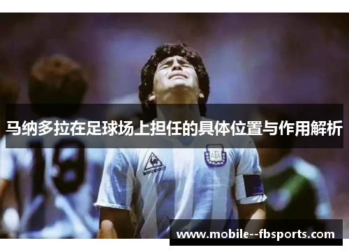 马纳多拉在足球场上担任的具体位置与作用解析 马纳多拉在足球场上担任的具体位置与作用解析