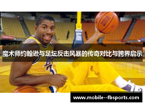 魔术师约翰逊与足坛反击风暴的传奇对比与跨界启示 魔术师约翰逊与足坛反击风暴的传奇对比与跨界启示