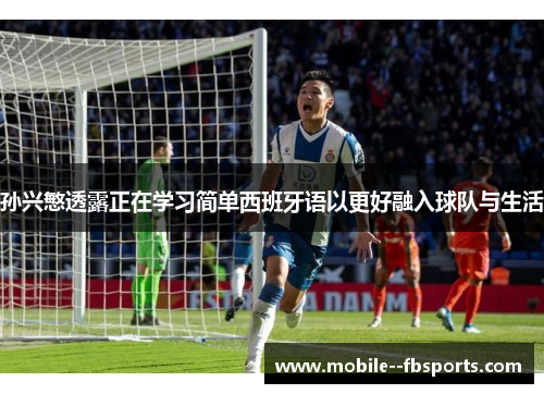 孙兴慜透露正在学习简单西班牙语以更好融入球队与生活