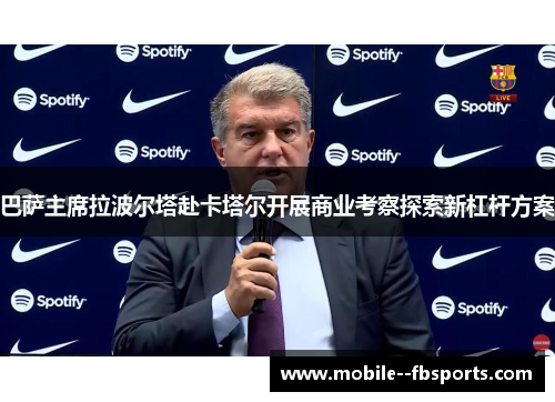 巴萨主席拉波尔塔赴卡塔尔开展商业考察探索新杠杆方案