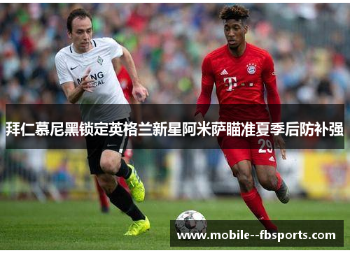 拜仁慕尼黑锁定英格兰新星阿米萨瞄准夏季后防补强