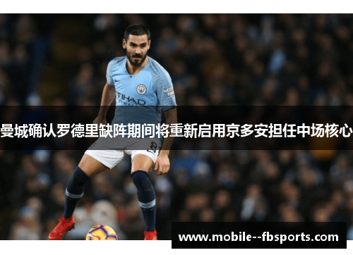 曼城确认罗德里缺阵期间将重新启用京多安担任中场核心 曼城确认罗德里缺阵期间将重新启用京多安担任中场核心