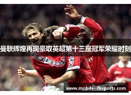 曼联辉煌再现豪取英超第十三座冠军荣耀时刻