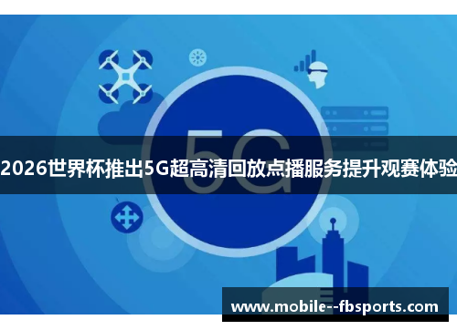 2026世界杯推出5G超高清回放点播服务提升观赛体验