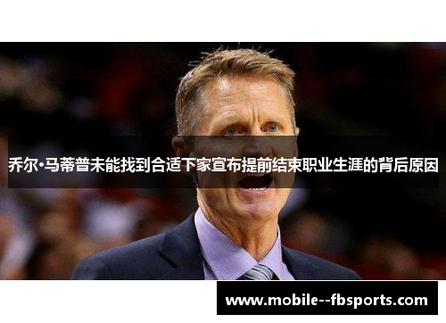 乔尔·马蒂普未能找到合适下家宣布提前结束职业生涯的背后原因