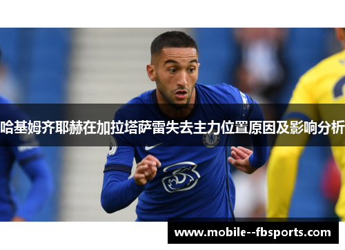 哈基姆齐耶赫在加拉塔萨雷失去主力位置原因及影响分析 哈基姆齐耶赫在加拉塔萨雷失去主力位置原因及影响分析