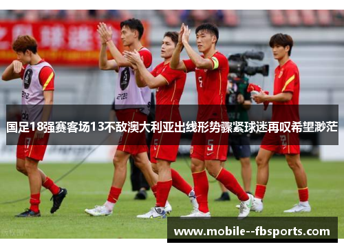 国足18强赛客场13不敌澳大利亚出线形势骤紧球迷再叹希望渺茫 国足18强赛客场13不敌澳大利亚出线形势骤紧球迷再叹希望渺茫