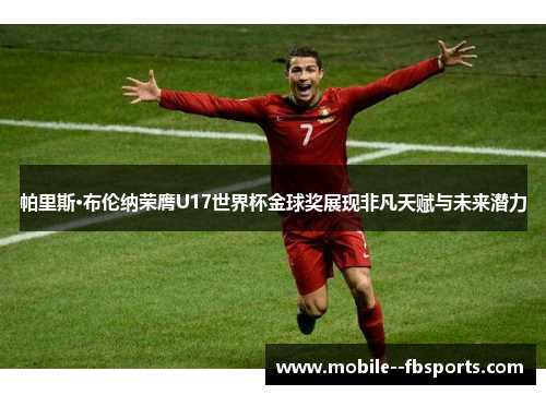 帕里斯·布伦纳荣膺U17世界杯金球奖展现非凡天赋与未来潜力