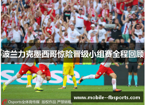 波兰力克墨西哥惊险晋级小组赛全程回顾