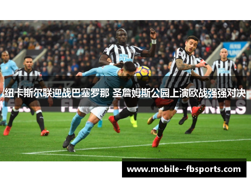 纽卡斯尔联迎战巴塞罗那 圣詹姆斯公园上演欧战强强对决