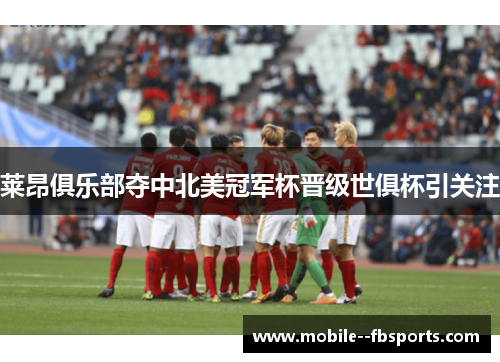 莱昂俱乐部夺中北美冠军杯晋级世俱杯引关注