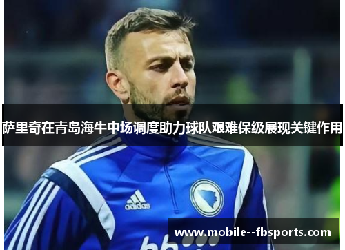 萨里奇在青岛海牛中场调度助力球队艰难保级展现关键作用