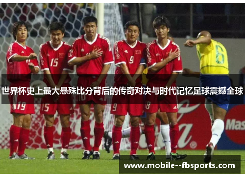 世界杯史上最大悬殊比分背后的传奇对决与时代记忆足球震撼全球
