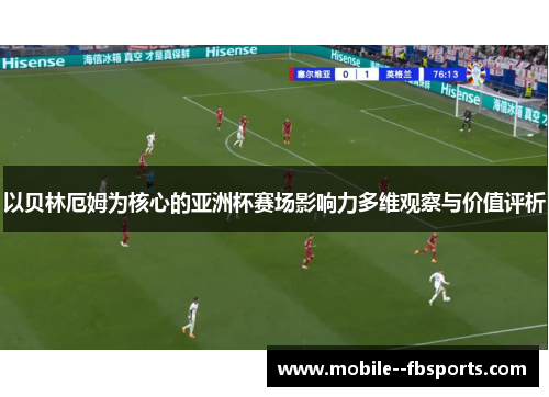 以贝林厄姆为核心的亚洲杯赛场影响力多维观察与价值评析