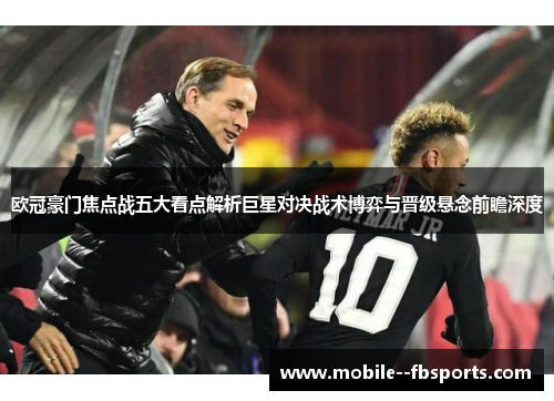 欧冠豪门焦点战五大看点解析巨星对决战术博弈与晋级悬念前瞻深度