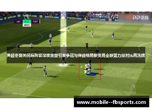 英超冬窗关闭后阵容深度重塑引发争冠与保级格局新变局全联盟力量对比再洗牌