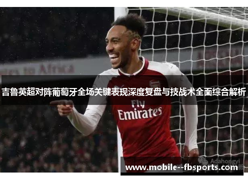 吉鲁英超对阵葡萄牙全场关键表现深度复盘与技战术全面综合解析