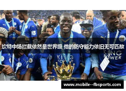 坎特中场拦截依然是世界级 他的防守能力依旧无可匹敌 坎特中场拦截依然是世界级 他的防守能力依旧无可匹敌