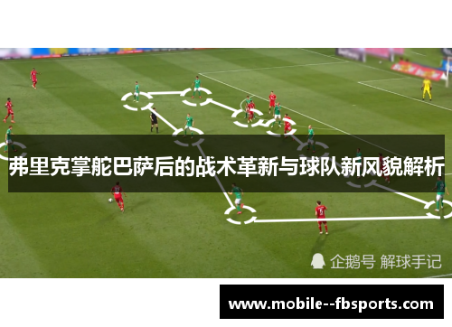 弗里克掌舵巴萨后的战术革新与球队新风貌解析