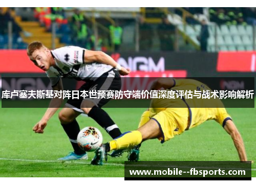 库卢塞夫斯基对阵日本世预赛防守端价值深度评估与战术影响解析