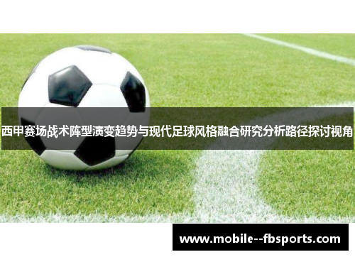西甲赛场战术阵型演变趋势与现代足球风格融合研究分析路径探讨视角 西甲赛场战术阵型演变趋势与现代足球风格融合研究分析路径探讨视角