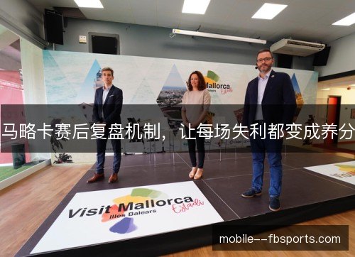 马略卡赛后复盘机制，让每场失利都变成养分