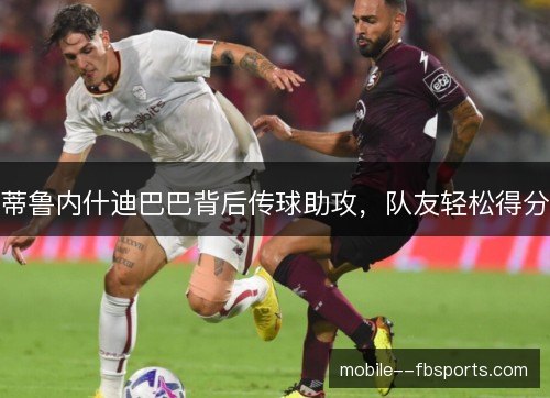 蒂鲁内什迪巴巴背后传球助攻，队友轻松得分