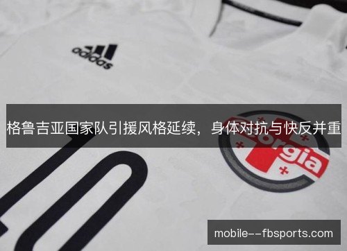 格鲁吉亚国家队引援风格延续，身体对抗与快反并重